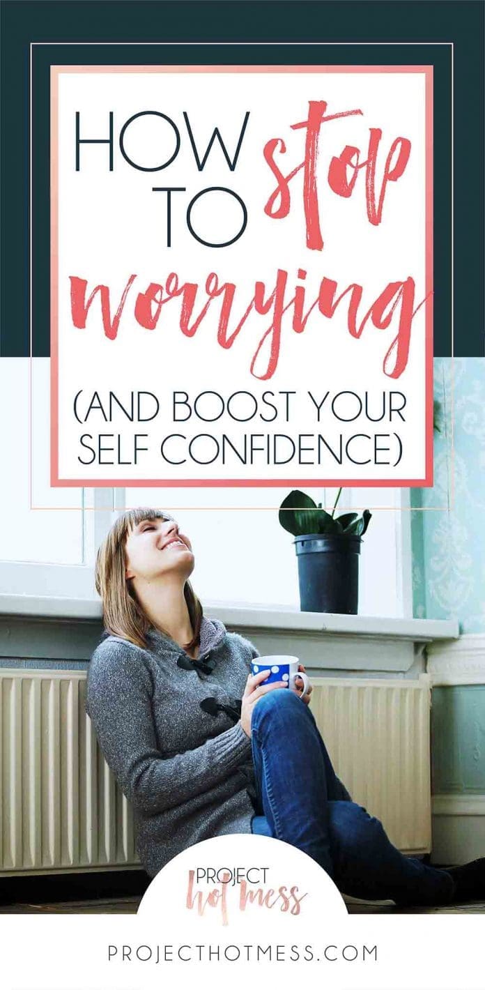 How To Stop Worrying and Boost Your Self Confidence - Project Hot Mess