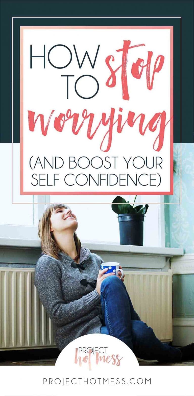 How To Stop Worrying and Boost Your Self Confidence - Project Hot Mess