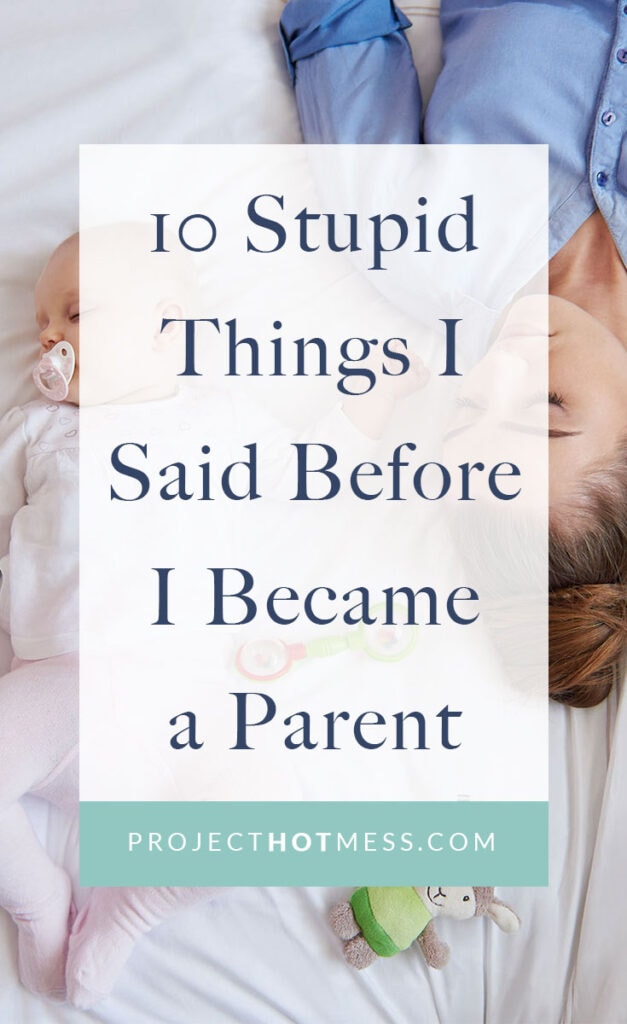 Before I became a parent, I knew a whole lot about parenting. Now I am a parent I realise how wrong I was and all the stupid things I said, it's amusing.