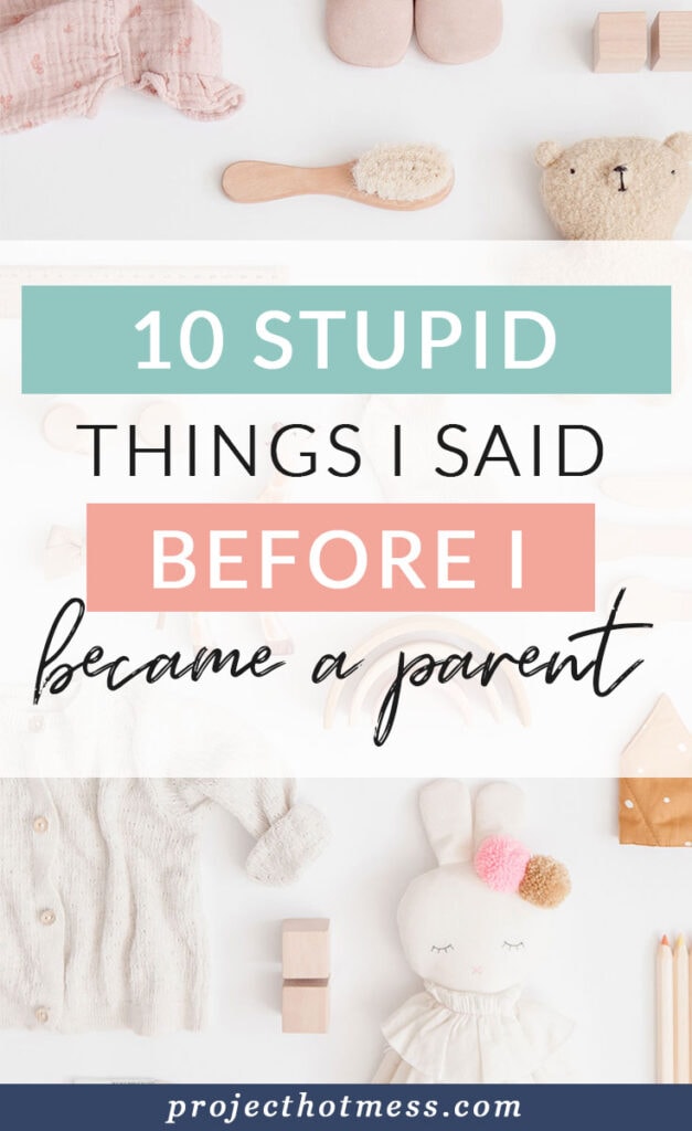 Before I became a parent, I knew a whole lot about parenting. Now I am a parent I realise how wrong I was and all the stupid things I said, it's amusing.