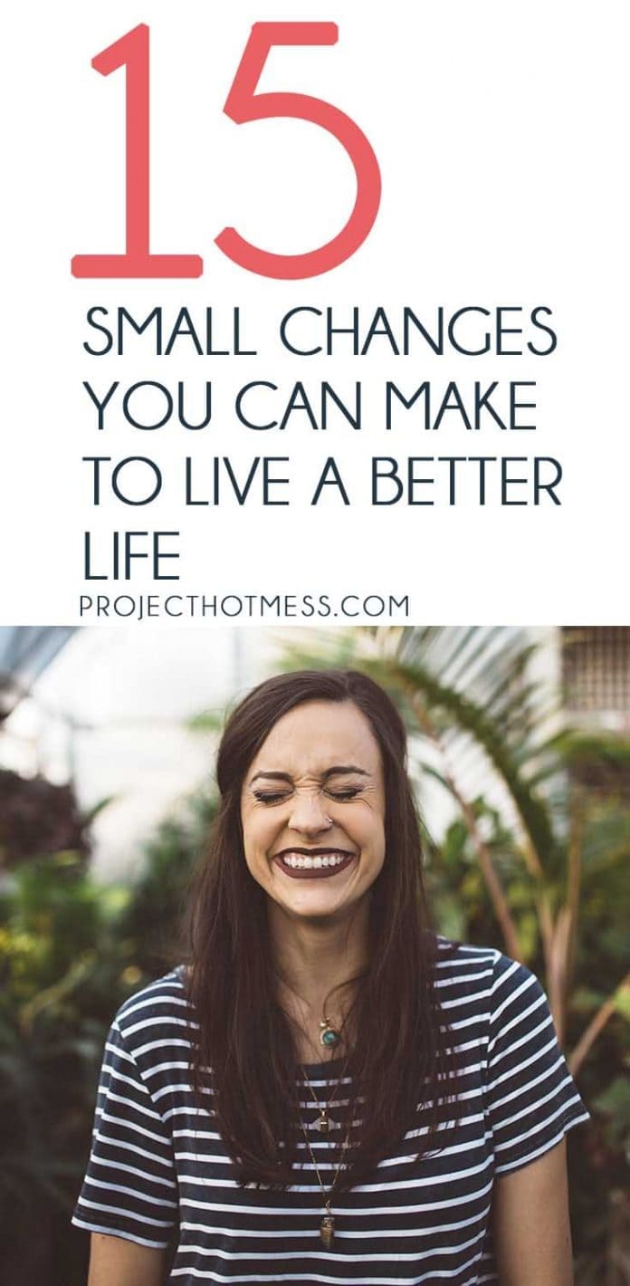 15 Small Changes You Can Make To Live A Better Life - Project Hot Mess