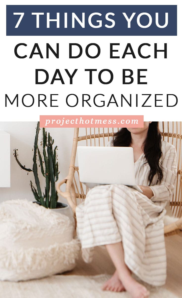 7 Things You Can Do Each Day To Be More Organized - Project Hot Mess