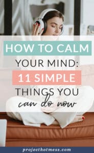 When your mind is racing and your anxiety is on the rise, here are 11 simple things you can do now to calm your mind.