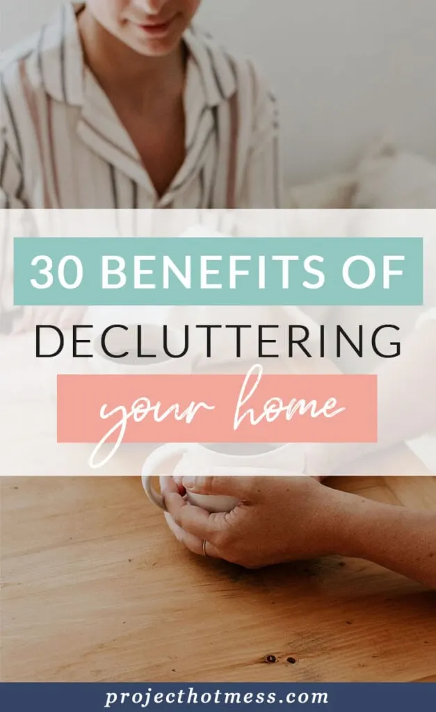 You've likely heard that you should be decluttering your home, but do you know why? Here are 30 benefits of decluttering your home including mental and physical benefits.